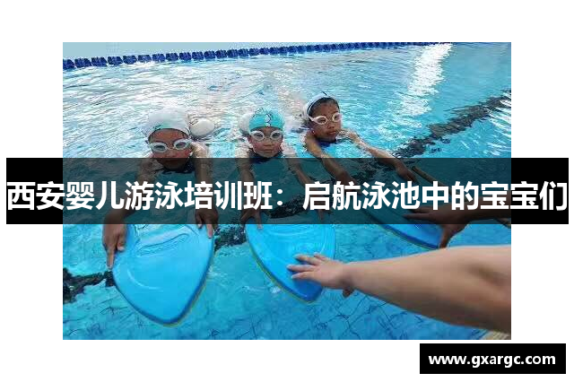 西安婴儿游泳培训班：启航泳池中的宝宝们
