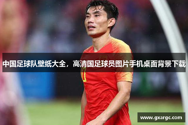 中国足球队壁纸大全，高清国足球员图片手机桌面背景下载